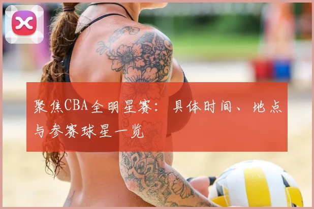 聚焦CBA全明星赛：具体时间、地点与参赛球星一览