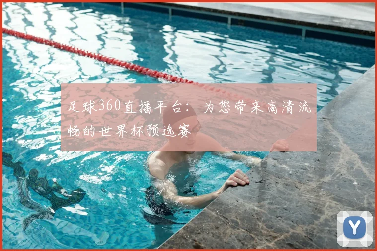 足球360直播平台：为您带来高清流畅的世界杯预选赛