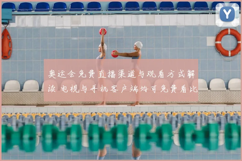 奥运会免费直播渠道与观看方式解读 电视与手机客户端均可免费看比赛