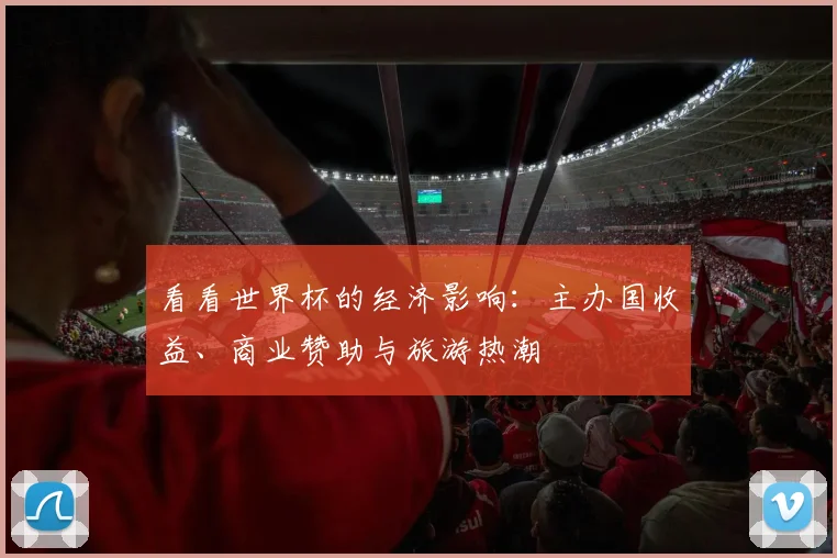 看看世界杯的经济影响：主办国收益、商业赞助与旅游热潮