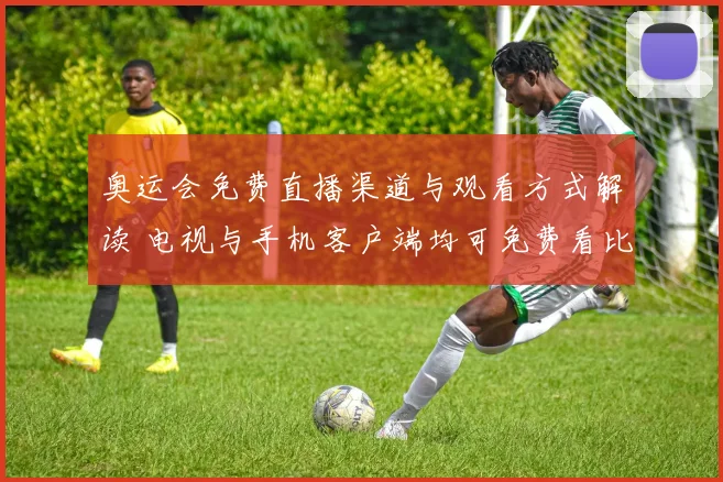 奥运会免费直播渠道与观看方式解读 电视与手机客户端均可免费看比赛