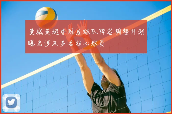 曼城英超夺冠后球队阵容调整计划曝光涉及多名核心球员