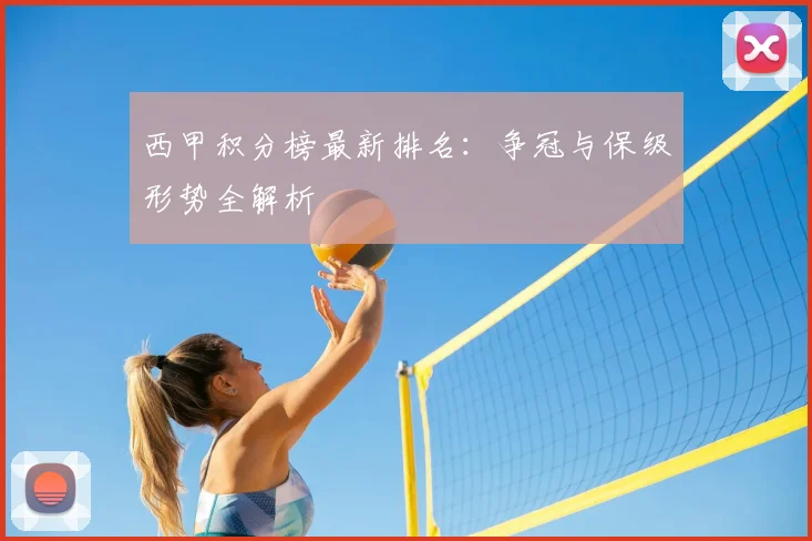 西甲积分榜最新排名：争冠与保级形势全解析